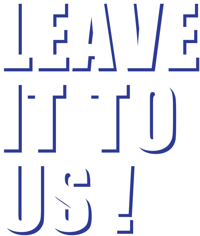 LEAVE IT TO US!
